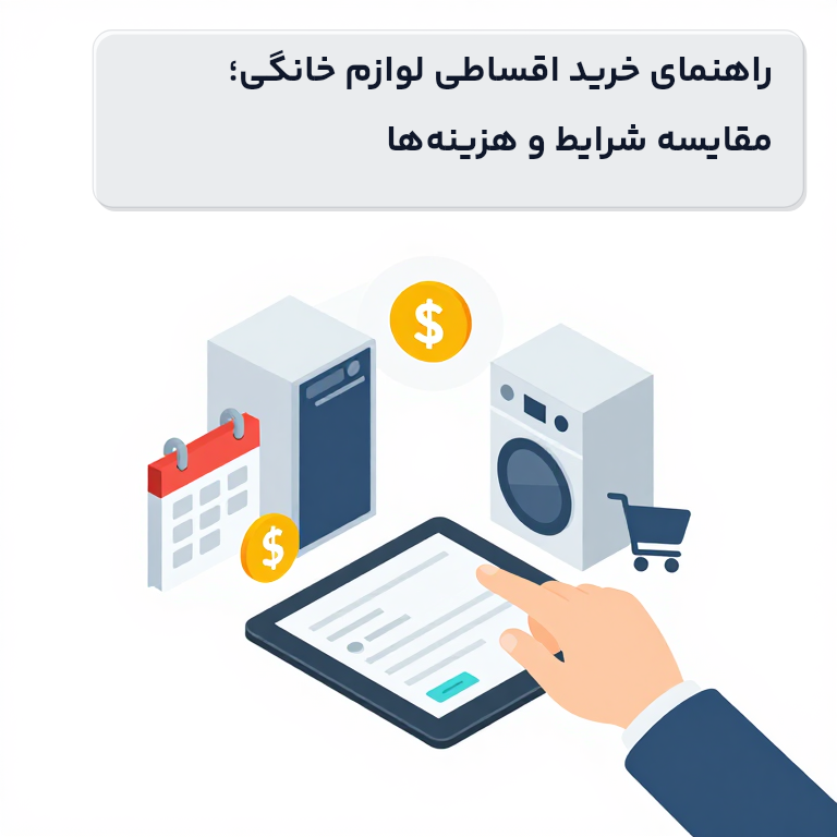 راهنمای خرید اقساطی لوازم خانگی؛ مقایسه شرایط و هزینه‌ها