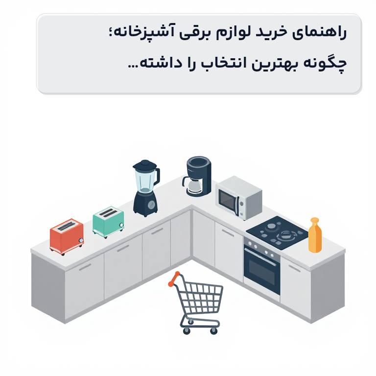 راهنمای خرید لوازم برقی آشپزخانه؛ چگونه بهترین انتخاب را داشته باشیم